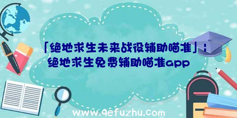 「绝地求生未来战役辅助瞄准」|绝地求生免费辅助瞄准app